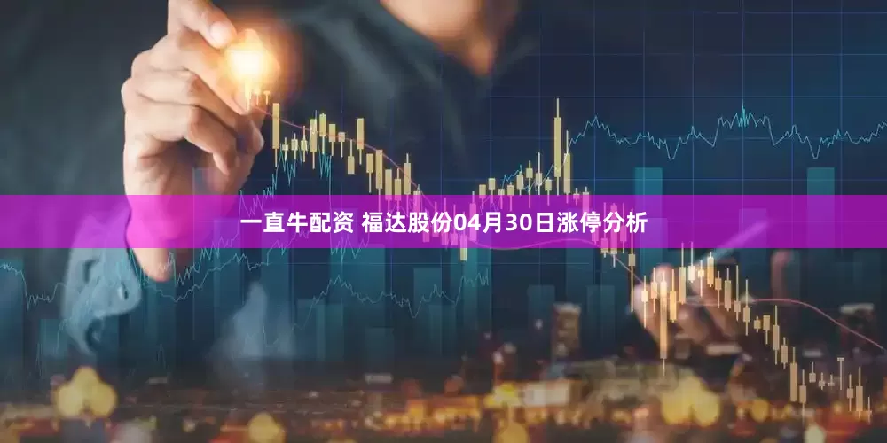 一直牛配资 福达股份04月30日涨停分析