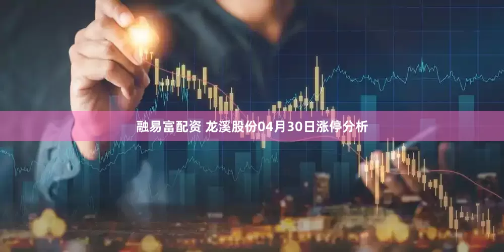 融易富配资 龙溪股份04月30日涨停分析