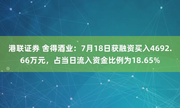 港联证券 舍得酒业：7月18日获融资买入4692.66万元，占当日流入资金比例为18.65%