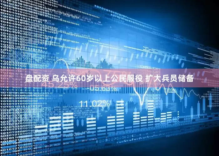 盘配资 乌允许60岁以上公民服役 扩大兵员储备