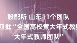 股配所 山东11个团队上榜第四批“全国高校黄大年式教师团队”