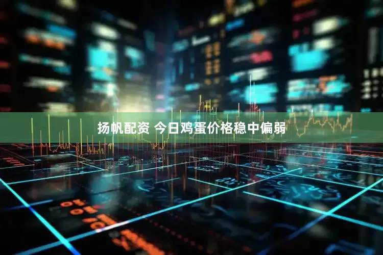 扬帆配资 今日鸡蛋价格稳中偏弱