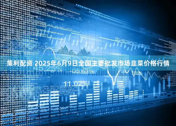 策利配资 2025年6月9日全国主要批发市场韭菜价格行情